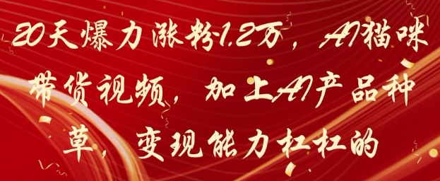20天爆力涨粉1.2W，AI猫咪带货视频，加上AI产品种草，变现能力杠杠的-慧创网
