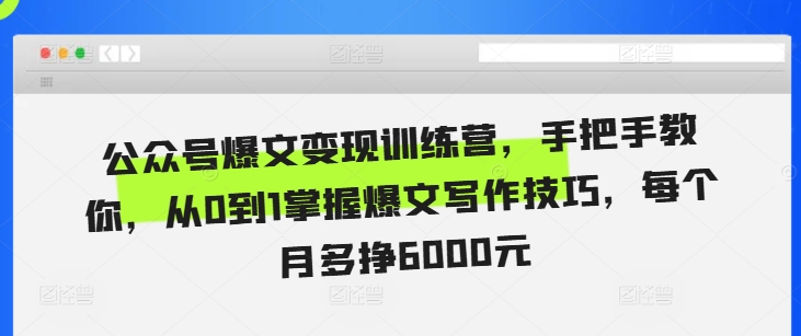 公众号爆文变现训练营，手把手教你，从0到1掌握爆文写作技巧，每个月多挣6000元-慧创网