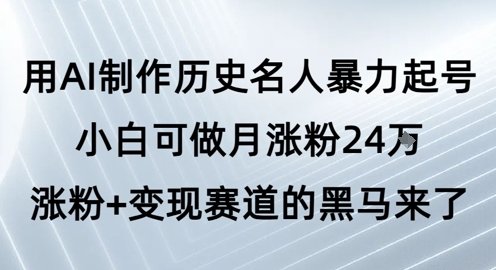 用AI制作历史名人暴力起号，小白可做月涨粉24W涨粉+变现赛道的黑马来了-慧创网
