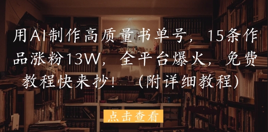 用AI制作高质量书单号，15条作品涨粉13W，全平台爆火，免费教程快来抄(附详细教程)-慧创网