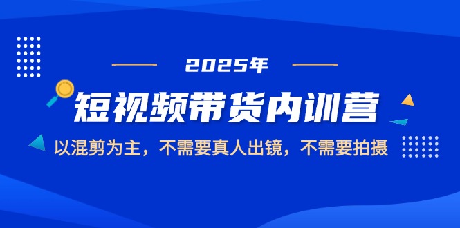 （14692期）2025短视频带货内训营，以混剪为主，不需要真人出镜，不需要拍摄-慧创网