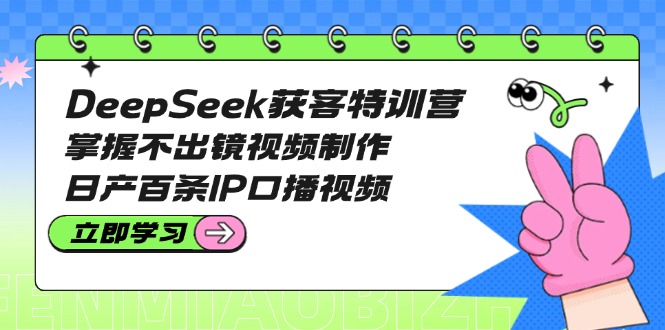 （14544期）DeepSeek获客特训营：掌握不出镜视频制作，日产百条IP口播视频-慧创网