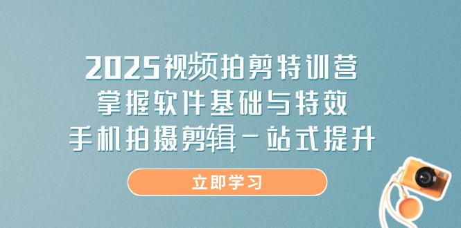 （14272期）2025视频拍剪特训营，掌握软件基础与特效，手机拍摄剪辑一站式提升-慧创网