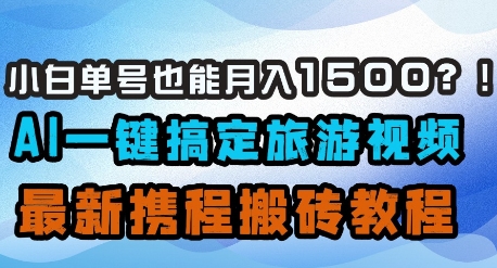 小白单号也能月入1500？AI一键搞定旅游视频，最新携程搬砖教程-慧创网