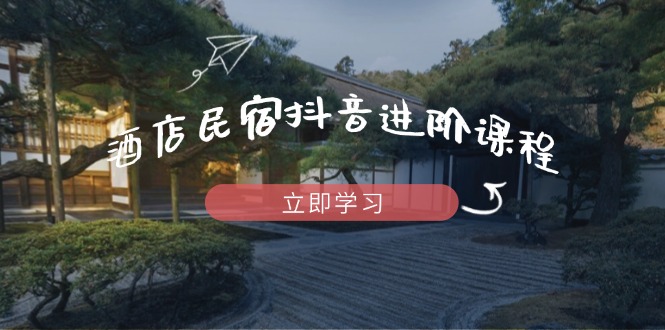 （14470期）酒店民宿抖音进阶课程，掌握流量渠道与推流逻辑，打造爆款内容-慧创网