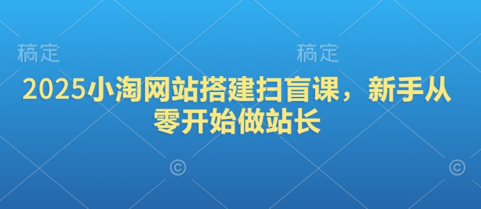 2025小淘网站搭建扫盲课，新手从零开始做站长-慧创网